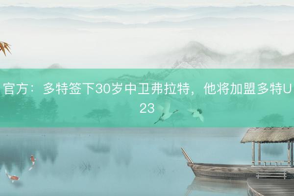 官方：多特签下30岁中卫弗拉特，他将加盟多特U23