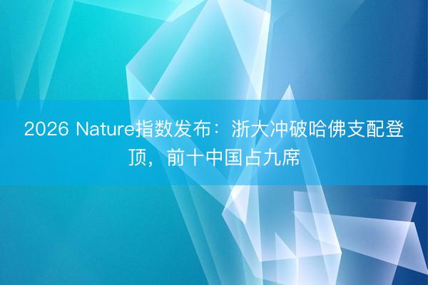 2026 Nature指数发布：浙大冲破哈佛支配登顶，前十中国占九席