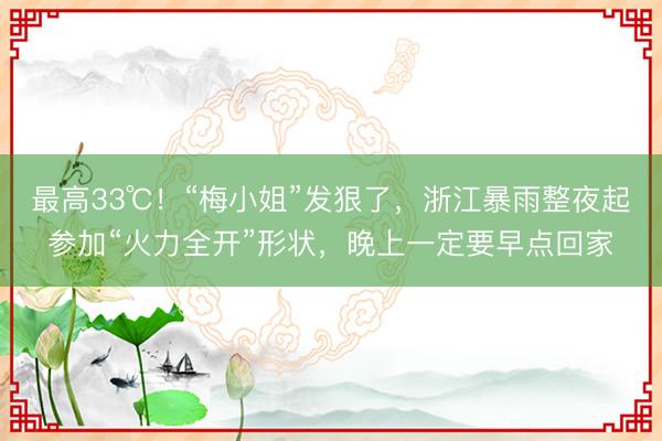 最高33℃！“梅小姐”发狠了，浙江暴雨整夜起参加“火力全开”形状，晚上一定要早点回家