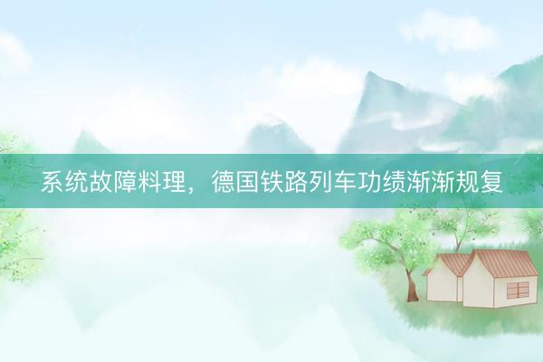 系统故障料理，德国铁路列车功绩渐渐规复