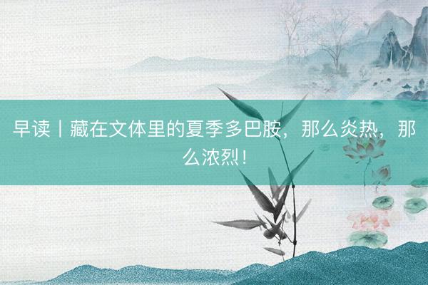 早读丨藏在文体里的夏季多巴胺，那么炎热，那么浓烈！